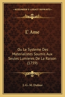 L' Ame: Ou Le Systeme Des Materialistes Soumis Aux Seules Lumieres De La Raison (1759) 1166993841 Book Cover