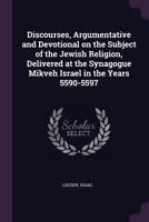 Discourses, Argumentative and Devotional on the Subject of the Jewish Religion, Delivered at the Synagogue Mikveh Israel in the Years 5590-5597 1014891175 Book Cover