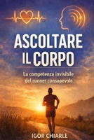 Ascoltare il corpo: La competenza invisibile del runner consapevole (Italian Edition) B0GCCZ6TQH Book Cover