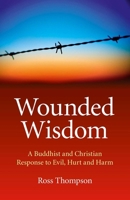 Wounded Wisdom: A Buddhist and Christian Response to Evil, Hurt and Harm 1846945976 Book Cover
