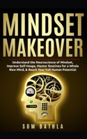 Mindset Makeover: Understand the Neuroscience of Mindset, Improve Self-Image, Master Routines for a Whole New Mind, & Reach your Full Human Potential 1654888036 Book Cover