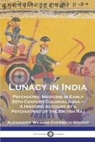 Lunacy in India: Psychiatric Medicine in Early 20th Century Colonial India - A Historic Account by a Psychiatrist of the British Raj 1789874696 Book Cover