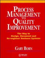 Process Management to Quality Improvement: The Way to Design, Document and Re-engineer Business Systems 0471942839 Book Cover