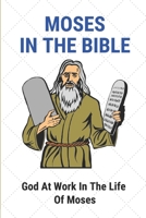 Moses In The Bible: God At Work In The Life Of Moses: Moses'S Story And Significance B098WK1YQZ Book Cover
