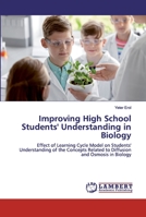 Improving High School Students' Understanding in Biology: Effect of Learning Cycle Model on Students' Understanding of the Concepts Related to Diffusion and Osmosis in Biology 6200484651 Book Cover