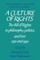A Culture of Rights: The Bill of Rights in Philosophy, Politics and Law 1791 and 1991 (Woodrow Wilson Center Press) 0521446538 Book Cover
