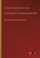 El tío Caniyitas, o, El mundo nuevo de Cádiz: ópera cómica española en dos actos (Spanish Edition) 3368054104 Book Cover