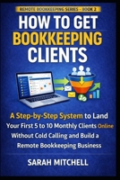 How to Get Bookkeeping Clients: A Step-by-Step System to Land Your First 5 to 10 Monthly Clients Online Without Cold Calling and Build a Remote Bookkeeping Business B0GPXNRSG2 Book Cover