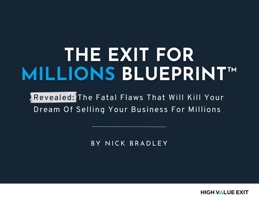 The Exit For Millions Blueprint: The Fatal Flaws That Will Kill Your Dream of Selling Your Business for Millions 1068243945 Book Cover