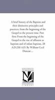 A brief history of the Baptists and their distinctive principles and practices, from the beginning of the Gospel to the present time. Part first: From ... and of infant baptism, 28 A.D.250 A.D. B 1425526470 Book Cover