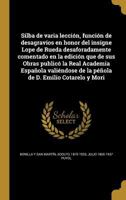 Silba de varia lección, función de desagravios en honor del insigne Lope de Rueda desaforadamente comentado en la edición que de sus Obras publicó la ... D. Emilio Cotarelo y Mori 1374006874 Book Cover