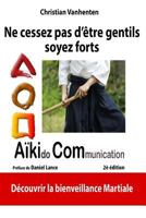 Ne Cessez Pas D'Etre Gentils, Soyez Forts: Principes de L'Aikicom, Approche de Bienveillance Martiale 296014760X Book Cover