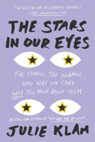 The Stars in Our Eyes: The Famous, the Infamous, and Why We Care Way Too Much about Them 1594631360 Book Cover
