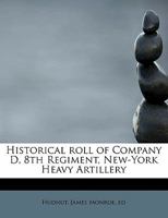 Historical roll of Company D, 8th Regiment, New-York Heavy Artillery 1356611427 Book Cover