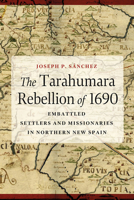 The Tarahumara Rebellion of 1690: Embattled Settlers and Missionaries in Northern New Spain 0816555842 Book Cover
