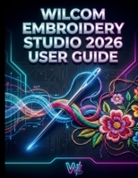Wilcom Embroidery Studio 2026 User Guide: The Definitive Manual to Professional Digitizing, Mastering Next-Generation Tools, Automated Workflows, and Flawless Commercial Production B0GZ3833VJ Book Cover