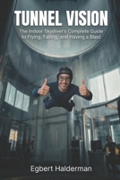 Tunnel Vision: The Indoor Skydiver's Complete Guide to Flying, Falling, and Having a Blast B0GTZKRM24 Book Cover
