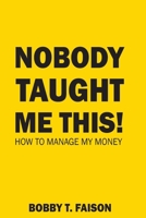 NOBODY TAUGHT ME THIS!: HOW TO MANAGE MY MONEY B0GX766RFM Book Cover