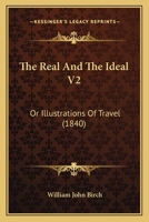 The Real And The Ideal V2: Or Illustrations Of Travel 1167223764 Book Cover