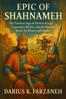 Epic of Shahnameh: The Timeless Saga of Persian Kings, Legendary Heroes, and the Ancient Battle for Honor and Empire B0FL18PW2N Book Cover