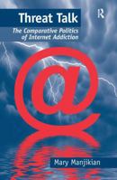 Threat Talk: The Comparative Politics of Internet Addiction 1138268836 Book Cover