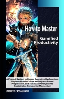 How to Master Gamified Productivity: A Phased System to Bypass Executive Dysfunction, Replace Hustle Culture With Quest-Based Progression, and Turn Task Paralysis into Sustainable Protagonist Momentum B0GZ374RBT Book Cover