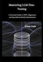 Mastering LLM Fine-Tuning: A Practical Guide to PEFT, Alignment, and Specialized Model Optimization B0GK324977 Book Cover