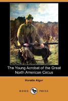 The Young Acrobat of the Great North American Circus 1514671018 Book Cover