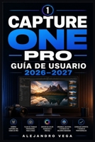 Capture One Pro Guía de Usuario 2026–2027: El Manual Definitivo para Dominar la Edición Fotográfica y Crear Flujos de Trabajo de Nivel Experto (Spanish Edition) B0H8GWH8S6 Book Cover