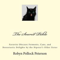 The Sourest Pickle: Favorite Obscure Ferments, Cans, and Boozetastic Delights by the Hipster's Older Sister 1542417538 Book Cover