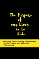 The Purpose of our Lives is to Ride: Biking Log book | Training Notebook for Cyclists | Record your Rides and Performances 1653475463 Book Cover