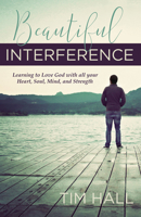 Beautiful Interference: Learning to Love God with All Your Heart, Soul, Mind, and Strength 1632695065 Book Cover