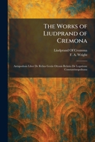 The Works of Liudprand of Cremona: Antapodosis Liber De Rebus Gestis Ottonis Relatio De Legatione Constantinopolitana 1025352416 Book Cover
