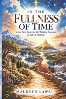 In The Fullness of Time: How God Governs The Waiting Seasons of Life & Nations B0GN5JFKK9 Book Cover