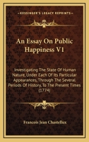 An Essay On Public Happiness V1: Investigating The State Of Human Nature, Under Each Of Its Particular Appearances, Through The Several Periods Of History, To The Present Times 1436771382 Book Cover