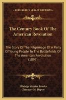 The Century Book of the American Revolution: The Story of the Pilgrimage of a Party of Young People to the Battlefields of the American Revolution 1149156449 Book Cover