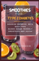 SMOOTHIES FOR TYPE 2 DIABETES: Nourish, Energize with Guilt Free Blood Sugar Friendly Smoothies and Juices B0CWDRHMBM Book Cover