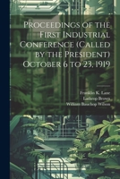 Proceedings of the First Industrial Conference (Called by the President) October 6 to 23, 1919 1021888729 Book Cover