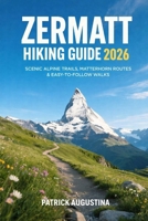 ZERMATT HIKING GUIDE 2026: SCENIC ALPINE TRAILS, MATTERHORN ROUTES & EASY-TO-FOLLOW WALKS (BEYOND THE TRAIL: TRAVEL AND HIKING GUIDES) B0GFGWTSM2 Book Cover