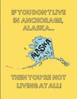 If You Don't Live in Anchorage, Alaska ... Then You're Not Living at All!: Note Book (Lined) 1092581898 Book Cover