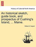 An historical sketch, guide book, and prospectus of Cushing's Island, ... Maine. 124132946X Book Cover