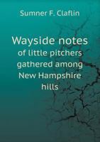 Wayside Notes of Little Pitchers Gathered Among New Hampshire Hills 1359653392 Book Cover