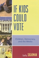 If Kids Could Vote: Children, Democracy, and the Media 0739113968 Book Cover