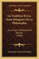La Tradition Et Les Semi-Pelagiens De La Philosophie: Ou Le Semi-Rationalisme Devoile (1856) 1167687582 Book Cover