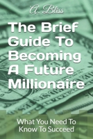 The Brief Guide to Becoming a Future Millionaire : What You Need to Know to Succeed 1713327252 Book Cover