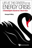 Life at the Center of the Energy Crisis: A Technologist's Search for a Black Swan 9814436488 Book Cover