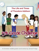 The Life and Times of Theodore Addison : 5th Grade Challenge 0692192956 Book Cover