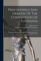 Proceedings And Debates Of The Convention Of Louisiana: Which Assembled At The City Of New Orleans January 14, 1844 [i. E. 1845] 1018654445 Book Cover