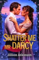 Shatter Me Mr Darcy: Pride and prejudice variations (Standalone Pride and Prejudice Variations Collections) B0F8VGCC47 Book Cover