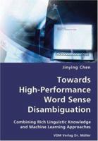 Towards High-Performance Word Sense Disambiguation- Combining Rich Linguistic Knowledge and Machine Learning Approaches 3836427516 Book Cover